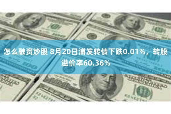 怎么融资炒股 8月20日浦发转债下跌0.01%，转股溢价率60.36%