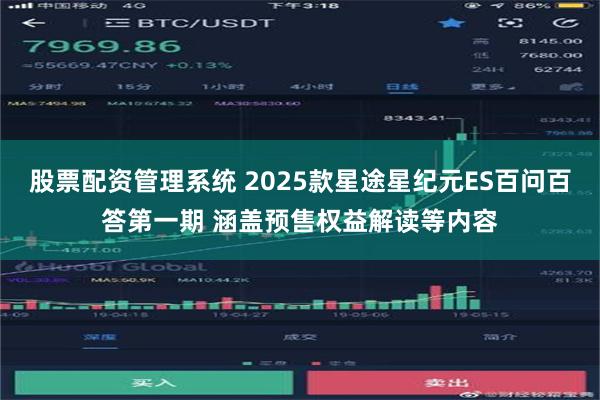 股票配资管理系统 2025款星途星纪元ES百问百答第一期 涵盖预售权益解读等内容