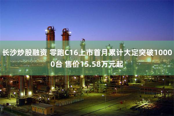 长沙炒股融资 零跑C16上市首月累计大定突破10000台 售价15.58万元起