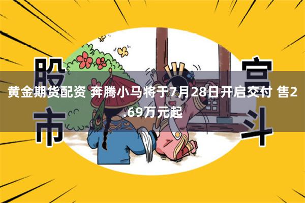 黄金期货配资 奔腾小马将于7月28日开启交付 售2.69万元起