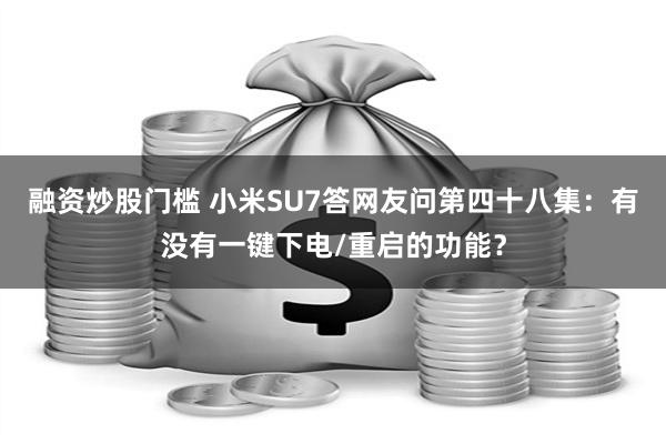 融资炒股门槛 小米SU7答网友问第四十八集：有没有一键下电/重启的功能？