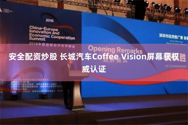 安全配资炒股 长城汽车Coffee Vision屏幕获权威认证