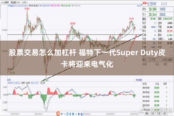 股票交易怎么加杠杆 福特下一代Super Duty皮卡将迎来电气化