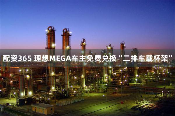 配资365 理想MEGA车主免费兑换“二排车载杯架”