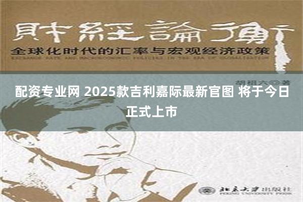 配资专业网 2025款吉利嘉际最新官图 将于今日正式上市