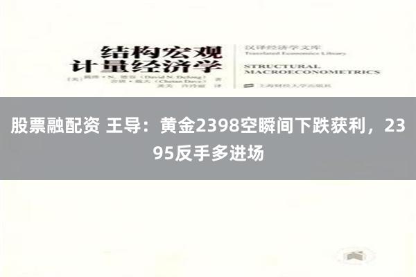 股票融配资 王导：黄金2398空瞬间下跌获利，2395反手多进场