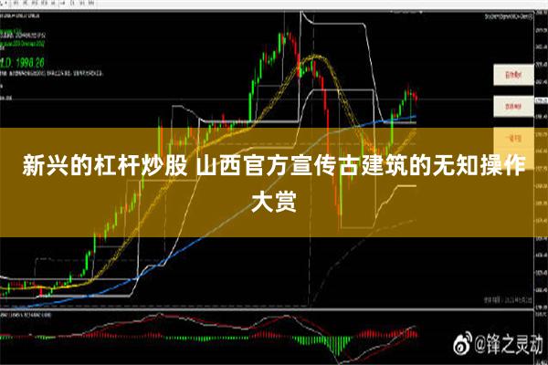 新兴的杠杆炒股 山西官方宣传古建筑的无知操作大赏