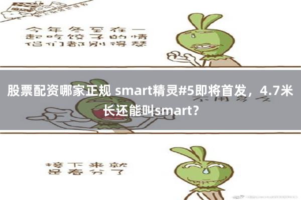 股票配资哪家正规 smart精灵#5即将首发，4.7米长还能叫smart？