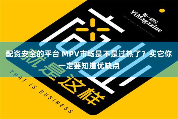 配资安全的平台 MPV市场是不是过热了？买它你一定要知道优缺点