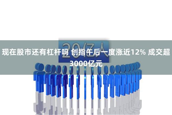 现在股市还有杠杆吗 创指午后一度涨近12% 成交超3000亿元