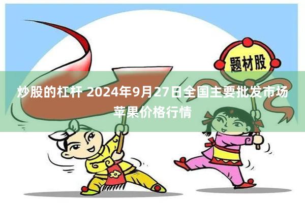 炒股的杠杆 2024年9月27日全国主要批发市场苹果价格行情