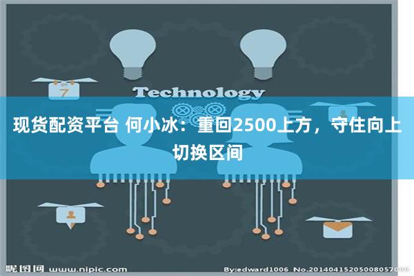 现货配资平台 何小冰：重回2500上方，守住向上切换区间