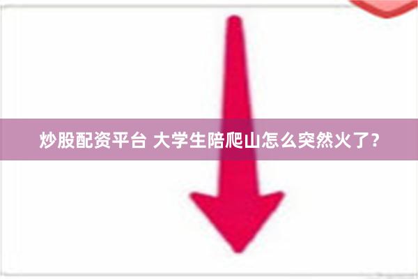 炒股配资平台 大学生陪爬山怎么突然火了？