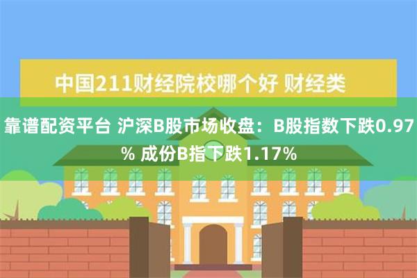 靠谱配资平台 沪深B股市场收盘：B股指数下跌0.97% 成份B指下跌1.17%