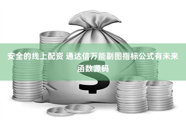 安全的线上配资 通达信万能副图指标公式有未来函数源码