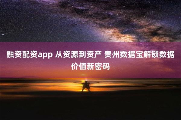 融资配资app 从资源到资产 贵州数据宝解锁数据价值新密码