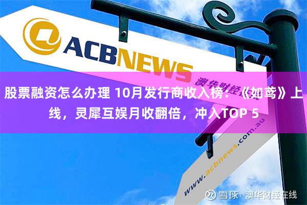 股票融资怎么办理 10月发行商收入榜：《如鸢》上线，灵犀互娱月收翻倍，冲入TOP 5