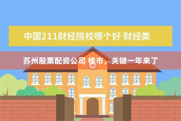 苏州股票配资公司 楼市，关键一年来了