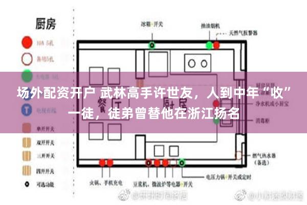 场外配资开户 武林高手许世友，人到中年“收”一徒，徒弟曾替他在浙江扬名