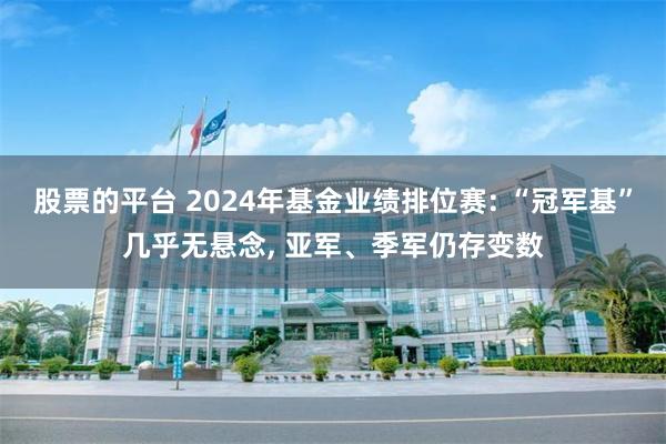 股票的平台 2024年基金业绩排位赛: “冠军基”几乎无悬念, 亚军、季军仍存变数