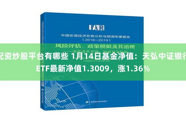 配资炒股平台有哪些 1月14日基金净值：天弘中证银行ETF最新净值1.3009，涨1.36%