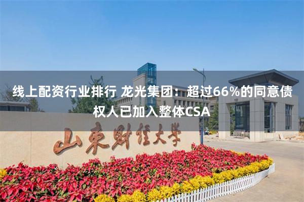 线上配资行业排行 龙光集团：超过66%的同意债权人已加入整体CSA