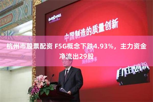 杭州市股票配资 F5G概念下跌4.93%，主力资金净流出29股