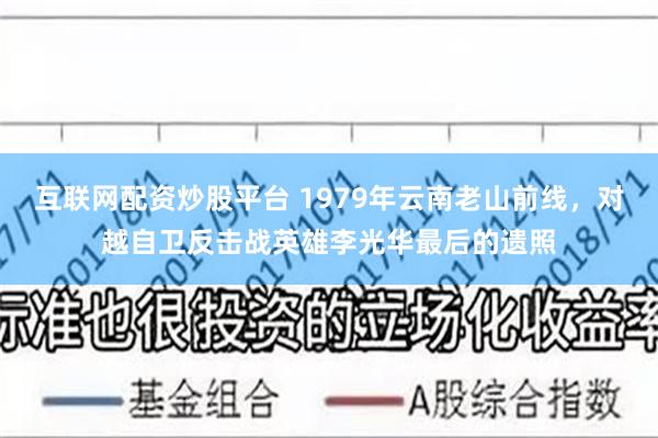 互联网配资炒股平台 1979年云南老山前线，对越自卫反击战英雄李光华最后的遗照