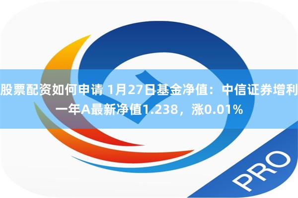 股票配资如何申请 1月27日基金净值：中信证券增利一年A最新净值1.238，涨0.01%